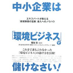 中小企業は「環境ビジネス」で儲けなさい!―エキスパートが教える「新規事業の宝庫」参入へのノウハウ [単行本]