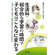 生活科・総合的な学習の時間で子どもはこんなに変わる―「思考力・判断力・表現力」「問題に適応する力」が身に付く教育実践 [単行本]