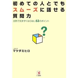 初めての人とでもスムーズに話せる質問力―沈黙で気まずくならない53のポイント [単行本]