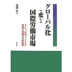 グローバル化で変わる国際労働市場―ドイツ、日本、フィリピン 外国人労働力の新展開 [単行本]