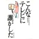 こんなテレビに誰がした [単行本]