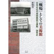 「戦場」としての美術館－日本の近代美術館設立運動/論争史 [単行本]