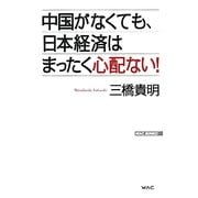 中国がなくても、日本経済はまったく心配ない!(WAC BUNKO) [新書]