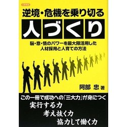 逆境・危機を乗り切る人づくり―脳・意・情のパワーを最大限活用した人材採用と人育ての方法 [単行本]