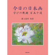 今日の日本画―学びの軌跡・百五十選 [単行本]