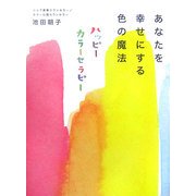 あなたを幸せにする色の魔法―ハッピーカラーセラピー [単行本]