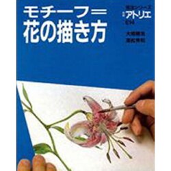 モチーフ=花の描き方（別冊アトリエ 技法シリーズ E 14） [ムックその他]
