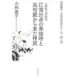 江南出身の卑弥呼と高句麗から来た神武―三世紀・三国時代(小林惠子日本古代史シリーズ〈第1巻〉) [全集叢書]