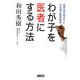 わが子を医者にする方法―医学部合格までとその後の最新事情 [単行本]