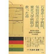 石巻赤十字病院、気仙沼市立病院、東北大学病院が救った命―東日本大震災 医師たちの奇跡の744時間 [単行本]
