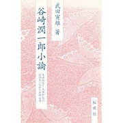 谷崎潤一郎小論－生活理想と文学理想の融合点に生まれた谷崎文学 [単行本]