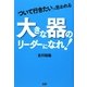 「ついて行きたい」と思われる大きな器のリーダーになれ! [単行本]