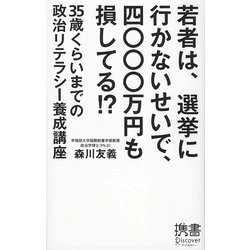 若者は、選挙に行かないせいで、四〇〇〇万円も損してる!?―35歳くらいまでの政治リテラシー養成講座(ディスカヴァー携書〈036〉) [新書]