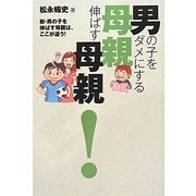 男の子をダメにする母親伸ばす母親!―新・男の子を伸ばす母親は、ここが違う! [単行本]