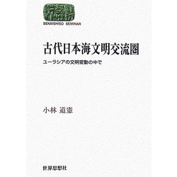 古代日本海文明交流圏―ユーラシアの文明変動の中で(SEKAISHISO SEMINAR) [全集叢書]