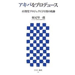 アキバをプロデュース―再開発プロジェクト5年間の軌跡(アスキー新書) [新書]