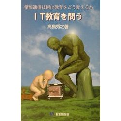 IT教育を問う―情報通信技術は教育をどう変えるか(有斐閣選書) [全集叢書]