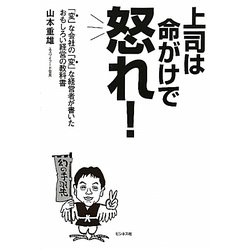 上司は命がけで怒れ!―「変」な会社の「変」な経営者が書いたおもしろい経営の教科書 [単行本]