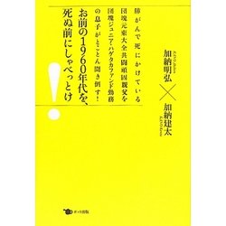 お前の1960年代を、死ぬ前にしゃべっとけ―肺がんで死にかけている団塊元東大全共闘頑固親父を団塊ジュニア・ハゲタカファンド勤務の息子がとことん聞き倒す! [単行本]