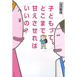 子どもって、どこまで甘えさせればいいの? [単行本]