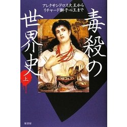 毒殺の世界史〈上〉―アレクサンドロス大王からリチャード獅子心王まで [単行本]
