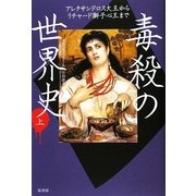 毒殺の世界史〈上〉―アレクサンドロス大王からリチャード獅子心王まで [単行本]