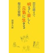 百五歳まで明るく楽しく元氣に生きる毎日の習慣 [単行本]