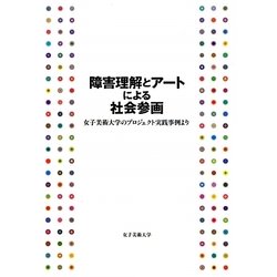 障害理解とアートによる社会参画―女子美術大学のプロジェクト実践事例より [単行本]
