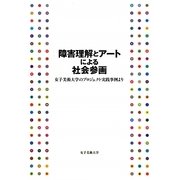 障害理解とアートによる社会参画―女子美術大学のプロジェクト実践事例より [単行本]