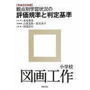 観点別学習状況の評価規準と判定基準 小学校図画工作〈平成23年版〉 [全集叢書]