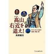 高山右近を追え!―キリシタン大名の信仰、希望、愛 改訂新版 [単行本]