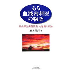 ある血液内科医の物語―高山厚生病院院長・内海眞の軌跡(悠飛社ホット・ノンフィクション) [単行本]