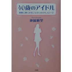 40歳のアイドル―素敵に輝く女性になるためのモノローグ [単行本]