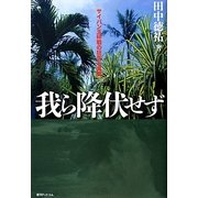 我ら降伏せず―サイパン玉砕戦の狂気と真実 復刊 [単行本]