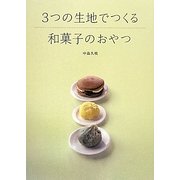 3つの生地でつくる和菓子のおやつ [単行本]