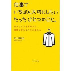 仕事でいちばん大切にしたいたったひとつのこと。―自分らしさを究めれば、組織が変わる人生が変わる [単行本]