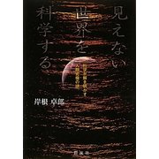 見えない世界を科学する―科学が解き明かす人類究極の謎 [単行本]