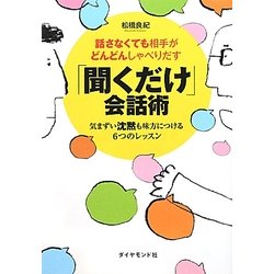 「聞くだけ」会話術―話さなくても相手がどんどんしゃべりだす 気まずい沈黙も味方につける6つのレッスン [単行本]