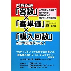 ビジネスは「客数」×「客単価」×「購入回数」だけで出来ている!―ホリエモンの左腕?だった男が実践しているビジネスの黄金法則 [単行本]