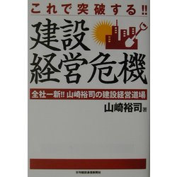 これで突破する!!建設経営危機―全社一新!!山崎裕司の建設経営道場 [単行本]