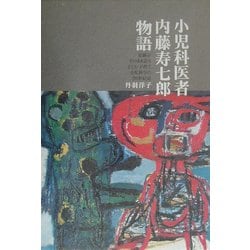 小児科医者内藤寿七郎物語―足跡がそのまま語る子ども・子育て小児科学の20世紀史 [単行本]
