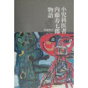 小児科医者内藤寿七郎物語―足跡がそのまま語る子ども・子育て小児科学の20世紀史 [単行本]