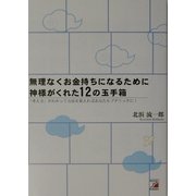 無理なくお金持ちになるために神様がくれた12の玉手箱―「考え方」がわかって方法を覚えればあなたもプチリッチに!(アスカビジネス) [単行本]