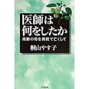 医師は何をしたか―高齢の母を病院で亡くして [単行本]