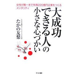 大成功できる人の小さな心づかい―女性が腕一本で年商220億円企業をつくるメンタリティ [単行本]
