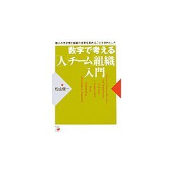 数字で考える「人」「チーム」「組織」入門―個人の充足感と組織の成果を高めることを目的とした(アスカビジネス) [単行本]