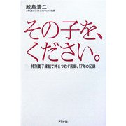 その子を、ください。―特別養子縁組で絆をつむぐ医師、17年の記録 [単行本]