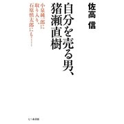 自分を売る男、猪瀬直樹―小泉純一郎に取り入り、石原慎太郎にも… [単行本]