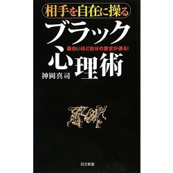 相手を自在に操るブラック心理術―面白いほど自分の要求が通る!(日文新書) [新書]