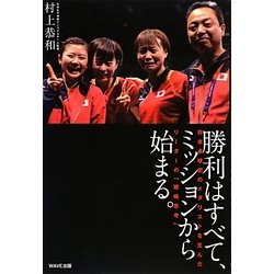 勝利はすべて、ミッションから始まる。―日本卓球初のメダリストを生んだリーダーの「戦略思考」 [単行本]